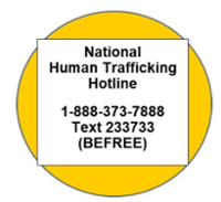 National Human Trafficking Hotline 1-888-873-7888 Text 233733 (BEFREE)