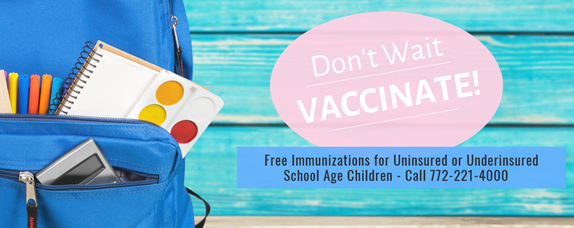 Don’t Wait Vaccinate! Free Immunizations for Uninsured or Underinsured School Age Children – Call 772-221-4000.