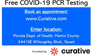 Free COVID-19 PCR Testing – Book and appointment: www.curative.com Enter location: Fl Department of Health, Martin County 3441 SE Willoughby Blvd. Stuart, FL 34994 Provided by Curative